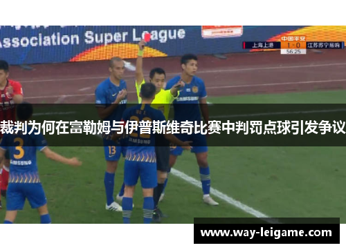 裁判为何在富勒姆与伊普斯维奇比赛中判罚点球引发争议