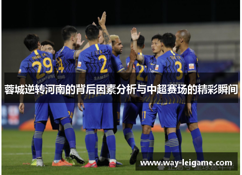 蓉城逆转河南的背后因素分析与中超赛场的精彩瞬间
