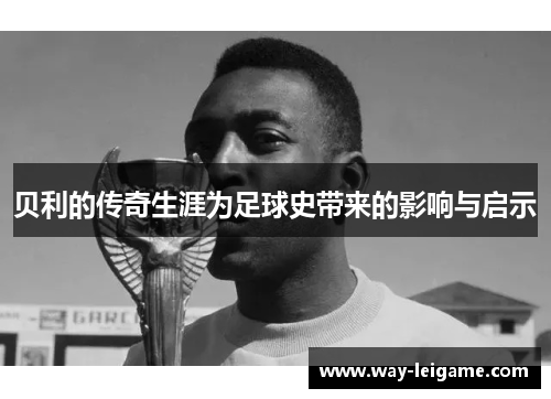 贝利的传奇生涯为足球史带来的影响与启示