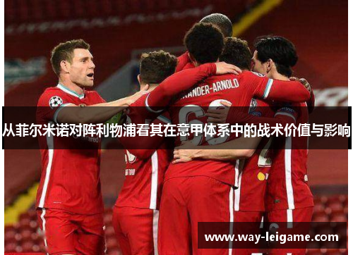 从菲尔米诺对阵利物浦看其在意甲体系中的战术价值与影响