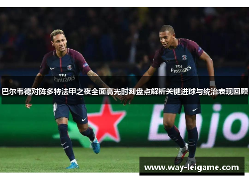 巴尔韦德对阵多特法甲之夜全面高光时刻盘点解析关键进球与统治表现回顾