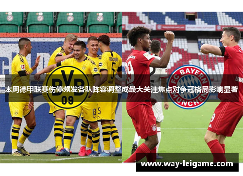 本周德甲联赛伤停频发各队阵容调整成最大关注焦点对争冠格局影响显著