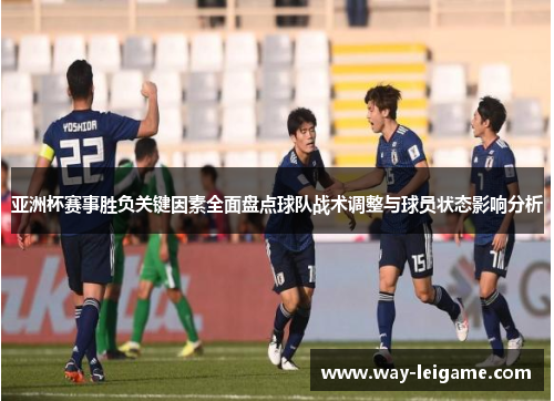 亚洲杯赛事胜负关键因素全面盘点球队战术调整与球员状态影响分析