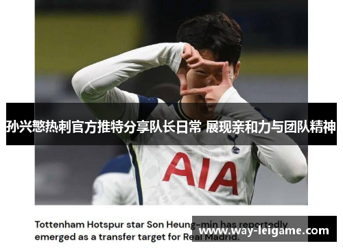 孙兴慜热刺官方推特分享队长日常 展现亲和力与团队精神