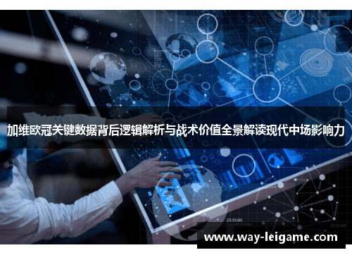 加维欧冠关键数据背后逻辑解析与战术价值全景解读现代中场影响力