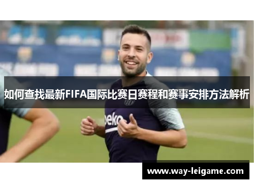 如何查找最新FIFA国际比赛日赛程和赛事安排方法解析
