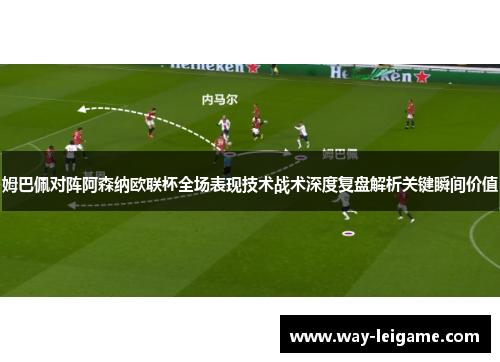 姆巴佩对阵阿森纳欧联杯全场表现技术战术深度复盘解析关键瞬间价值